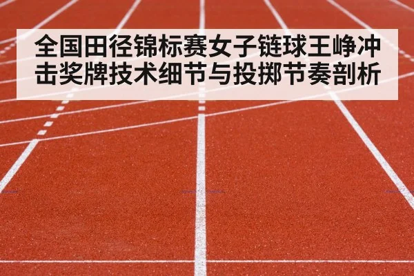 全国田径锦标赛女子链球王峥冲击奖牌技术细节与投掷节奏剖析 | Leyu Sports