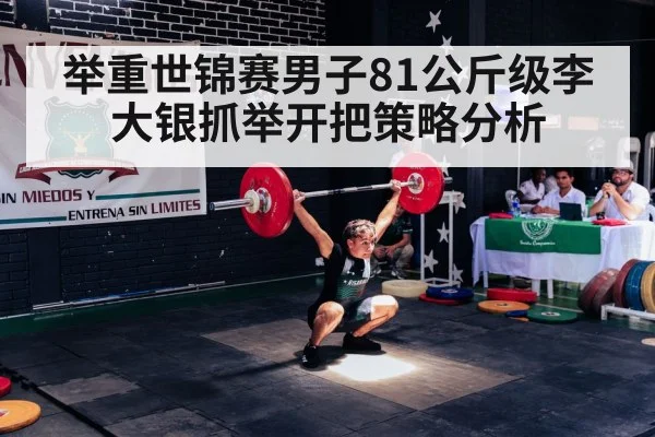 举重世锦赛男子81公斤级李大银抓举开把策略分析